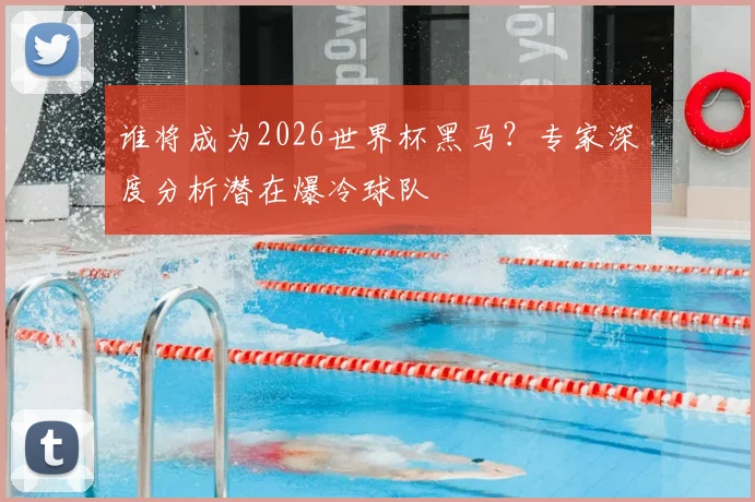 谁将成为2026世界杯黑马?专家深度分析潜在爆冷球队