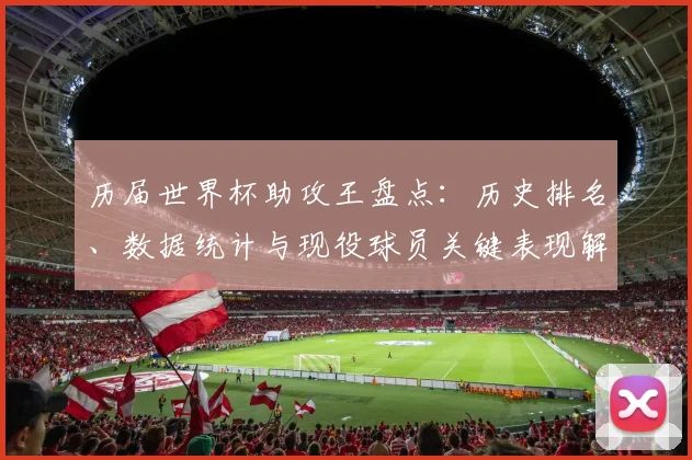 历届世界杯助攻王盘点:历史排名、数据统计与现役球员关键表现解析