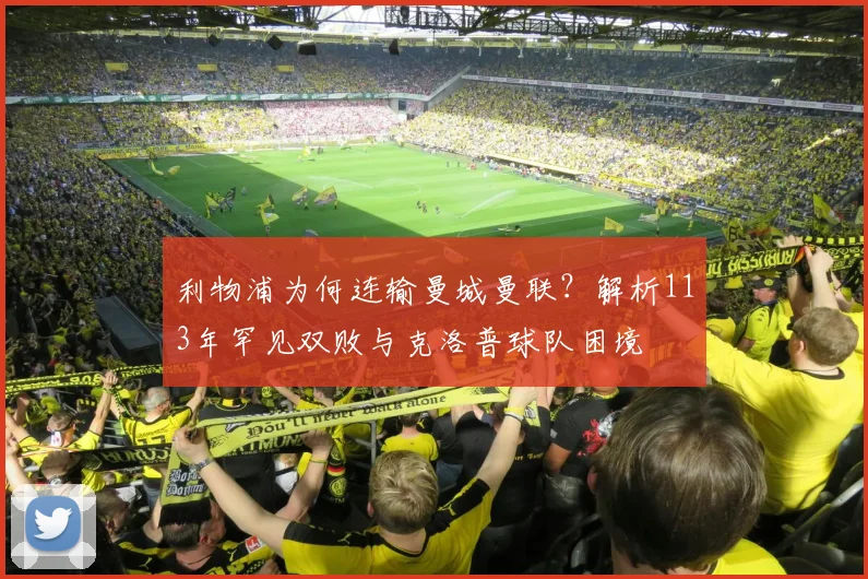 利物浦为何连输曼城曼联?解析113年罕见双败与克洛普球队困境