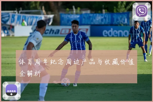 体育周年纪念周边产品与收藏价值全解析