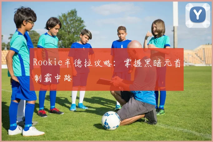 Rookie辛德拉攻略:掌握黑暗元首制霸中路