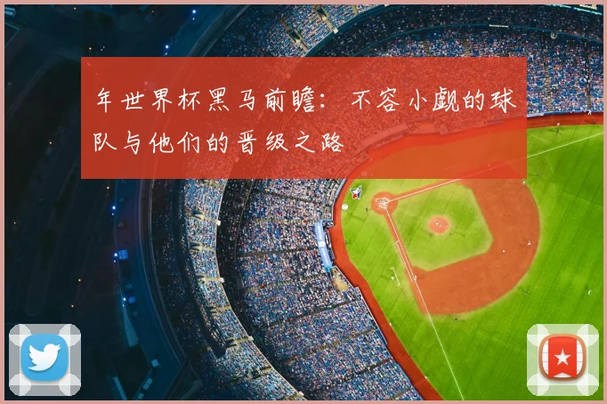 年世界杯黑马前瞻：不容小觑的球队与他们的晋级之路