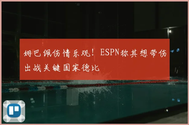 姆巴佩伤情乐观!ESPN称其想带伤出战关键国家德比