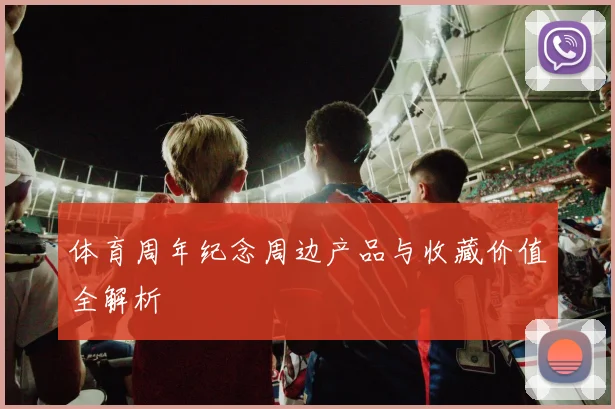 体育周年纪念周边产品与收藏价值全解析